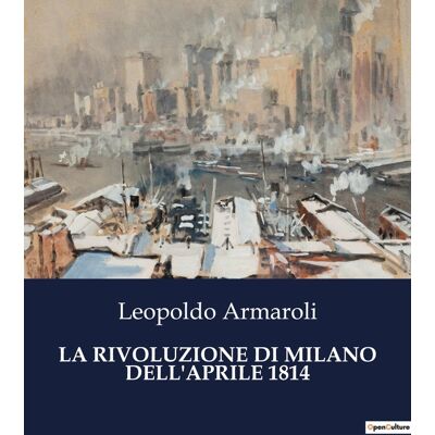LA RIVOLUZIONE DI MILANO DELL'APRILE 1814 : Un'analisi della rivoluzione milanese del 1814 e delle sue conseguenze politiche - Publicité LA RIVOLUZIONE DI MILANO DELL'APRILE 1814 : Un'analisi della rivoluzione milanese del 1814 e delle sue conseguenze politiche - Publicité