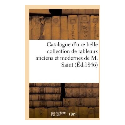 ART Catalogue d'une belle collection de tableaux anciens et modernes composant le cabinet de M. Saint : . Vente le lundi 4 mai et lundi 11 mai 1846 - Publicité ART Catalogue d'une belle collection de tableaux anciens et modernes composant le cabinet de M. Saint : . Vente le lundi 4 mai et lundi 11 mai 1846 - Publicité