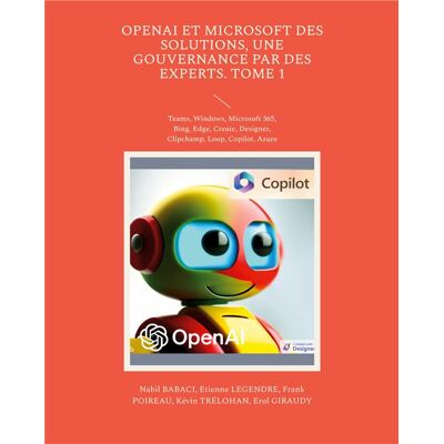 OpenAI et Microsoft des solutions, une gouvernance par des experts. Tome 1 : Teams, Windows, Microsoft 365, Bing, Edge, Create, Designer, Clipchamp, Loop, Copilot, Azure - Publicité OpenAI et Microsoft des solutions, une gouvernance par des experts. Tome 1 : Teams, Windows, Microsoft 365, Bing, Edge, Create, Designer, Clipchamp, Loop, Copilot, Azure - Publicité