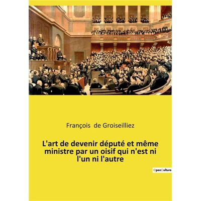 L'art de devenir député et même ministre par un oisif qui n'est ni l'un ni l'autre - Publicité L'art de devenir député et même ministre par un oisif qui n'est ni l'un ni l'autre - Publicité