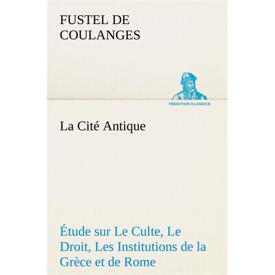 La cite antique etude sur le culte, le droit, les institutions de la grece et de rome - la cite anti - Publicité La cite antique etude sur le culte, le droit, les institutions de la grece et de rome - la cite anti - Publicité