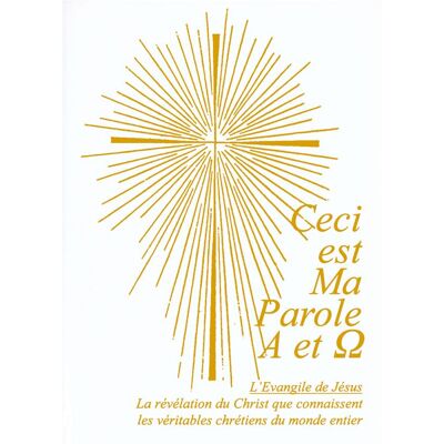 Ceci est ma Parole Alpha et Oméga - l'Evangile de Jésus - le révélation du Christ que connaissent les véritables chrétiens du monde entier - Publicité Ceci est ma Parole Alpha et Oméga - l'Evangile de Jésus - le révélation du Christ que connaissent les véritables chrétiens du monde entier - Publicité