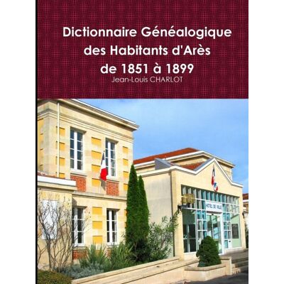 Dictionnaire Généalogique des Habitants d'Arès de 1851 à 1899 - Publicité Dictionnaire Généalogique des Habitants d'Arès de 1851 à 1899 - Publicité