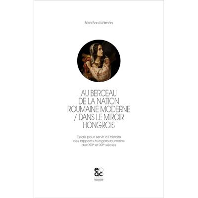 Au berceau de la nation roumaine moderne : dans le miroir hongrois - essais pour servir à l'histoire des rapports hungaro-roumains aux XIXe et XXe siècles - Publicité Au berceau de la nation roumaine moderne : dans le miroir hongrois - essais pour servir à l'histoire des rapports hungaro-roumains aux XIXe et XXe siècles - Publicité