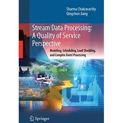 Stream Data Processing: A Quality of Service Perspective: Modeling, Scheduling, Load Shedding, and Complex Event Processing (Adv - Publicité Stream Data Processing: A Quality of Service Perspective: Modeling, Scheduling, Load Shedding, and Complex Event Processing (Adv - Publicité