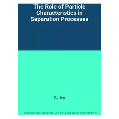 The Role of Particle Characteristics in Separation Processes - K.J. Ives - Publicité The Role of Particle Characteristics in Separation Processes - K.J. Ives - Publicité