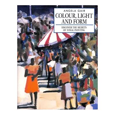 New Colour, Light and Form: Discover the Secrets of Tonal Painting - Angela Gair - Publicité New Colour, Light and Form: Discover the Secrets of Tonal Painting - Angela Gair - Publicité