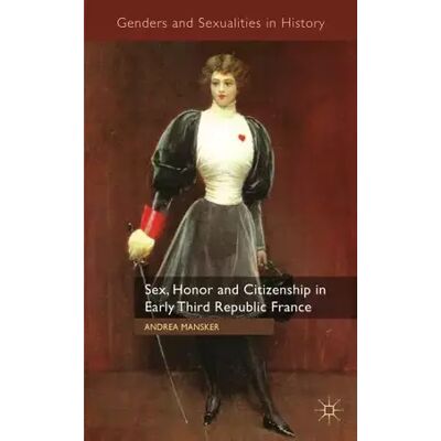 2011 Sex, Honor and Citizenship in Early Third Republic France (Genders and Sexualities in History) - A. Mansker - Publicité 2011 Sex, Honor and Citizenship in Early Third Republic France (Genders and Sexualities in History) - A. Mansker - Publicité