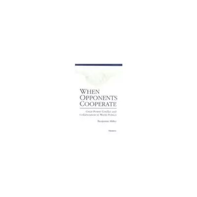 First Edition When Opponents Cooperate: Great Power Conflict and Collaboration in World Politics - Benjamin Miller - Publicité First Edition When Opponents Cooperate: Great Power Conflict and Collaboration in World Politics - Benjamin Miller - Publicité