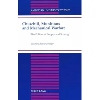 New Churchill, Munitions and Mechanical Warfare: The Politics of Supply and Strategy - Eugene Edward Beiriger - Publicité New Churchill, Munitions and Mechanical Warfare: The Politics of Supply and Strategy - Eugene Edward Beiriger - Publicité