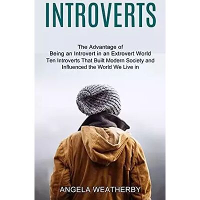 Introverts: Ten Introverts That Built Modern Society and Influenced the World We Live in (The Advantage of Being an Introvert in an Extrover - Angela Weatherby - Publicité Introverts: Ten Introverts That Built Modern Society and Influenced the World We Live in (The Advantage of Being an Introvert in an Extrover - Angela Weatherby - Publicité
