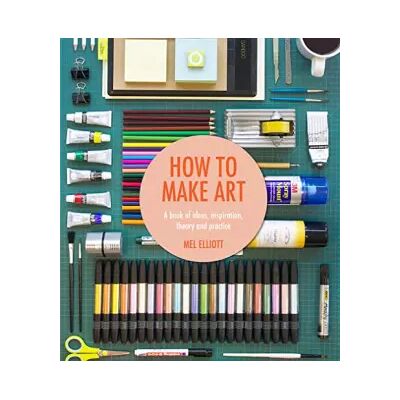 First How to Make Art: A Book of Ideas, Inspiration, Theory and Practice - Mel Elliott - Publicité First How to Make Art: A Book of Ideas, Inspiration, Theory and Practice - Mel Elliott - Publicité