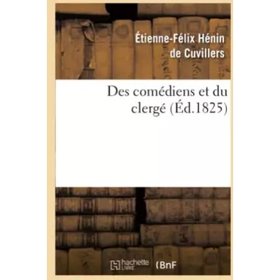 Des comédiens et du clergé Suivi de réflexions sur le mandement de Monseigneur - etienne-Felix Hénin de Cuvillers - Publicité Des comédiens et du clergé Suivi de réflexions sur le mandement de Monseigneur - etienne-Felix Hénin de Cuvillers - Publicité