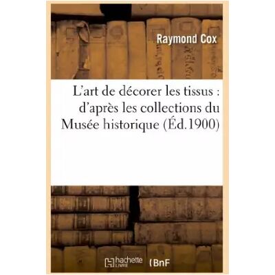 L'art de décorer les tissus : d'après les collections du Musée historique: de la chambre de commerce de Lyon - Raymond Cox - Publicité L'art de décorer les tissus : d'après les collections du Musée historique: de la chambre de commerce de Lyon - Raymond Cox - Publicité