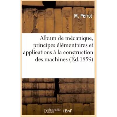 Album de mécanique, principes élémentaires et applications à la construction des machines - Perrot - Publicité Album de mécanique, principes élémentaires et applications à la construction des machines - Perrot - Publicité