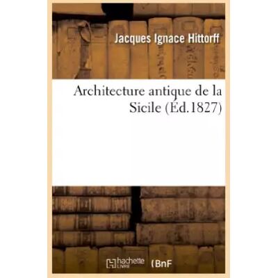 Architecture antique de la Sicile, ou Recueil des plus intéressans monumens: d'architecture des villes et des lieux les plus remarquables de - Jacques Ignace Hittorff, Ludwig Zanth - Publicité Architecture antique de la Sicile, ou Recueil des plus intéressans monumens: d'architecture des villes et des lieux les plus remarquables de - Jacques Ignace Hittorff, Ludwig Zanth - Publicité