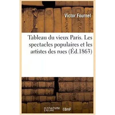 Tableau du vieux Paris. Les spectacles populaires et les artistes des rues - Victor Fournel - Publicité Tableau du vieux Paris. Les spectacles populaires et les artistes des rues - Victor Fournel - Publicité
