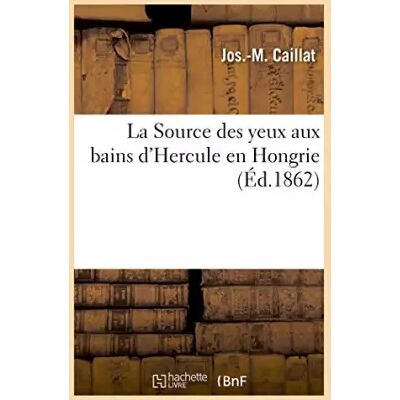La Source des yeux aux bains d'Hercule en Hongrie, procédé particulier d'application: des eaux minérales au traitement des maladies de l'app - CAILLAT-J-M - Publicité La Source des yeux aux bains d'Hercule en Hongrie, procédé particulier d'application: des eaux minérales au traitement des maladies de l'app - CAILLAT-J-M - Publicité