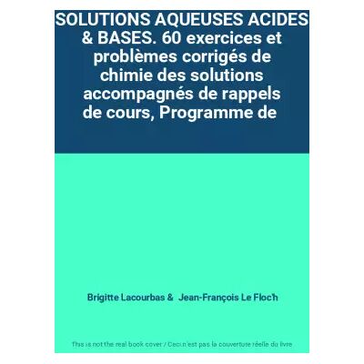 SOLUTIONS AQUEUSES ACIDES & BASES. 60 exercices et problèmes corrigés de chimie des solutions accompagnés de rappels de cours, Programme de - Brigitte Lacourbas, Jean-François Le Floc'h - Publicité SOLUTIONS AQUEUSES ACIDES & BASES. 60 exercices et problèmes corrigés de chimie des solutions accompagnés de rappels de cours, Programme de - Brigitte Lacourbas, Jean-François Le Floc'h - Publicité