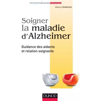 Soigner la maladie d'Alzheimer - Guidance des aidants et relation soignante: Guidance des aidants et relation soignante - Pierre Charazac - Publicité Soigner la maladie d'Alzheimer - Guidance des aidants et relation soignante: Guidance des aidants et relation soignante - Pierre Charazac - Publicité