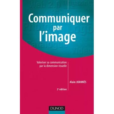 2e édition Communiquer par l'Image - Utiliser la dimension visuelle pour valoriser sa communication - Alain Joannes - Publicité 2e édition Communiquer par l'Image - Utiliser la dimension visuelle pour valoriser sa communication - Alain Joannes - Publicité