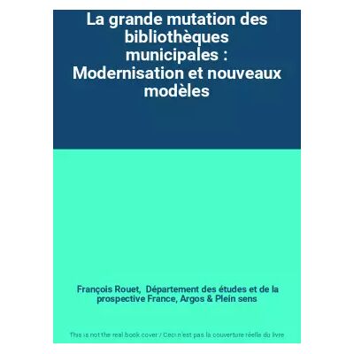 La grande mutation des bibliothèques municipales : Modernisation et nouveaux modèles - François Rouet, Département des études et de la prospective France, Argos, Plein sens - Publicité La grande mutation des bibliothèques municipales : Modernisation et nouveaux modèles - François Rouet, Département des études et de la prospective France, Argos, Plein sens - Publicité