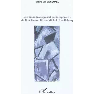 Le roman transgressif contemporain :: De Bret Easton Ellis à Michel Houellebecq - Sabine Van wesemael - Publicité Le roman transgressif contemporain :: De Bret Easton Ellis à Michel Houellebecq - Sabine Van wesemael - Publicité