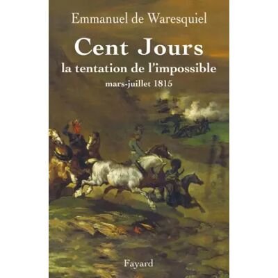 Cent jours, La tentation de l impossible mars-juillet 1815 - Emmanuel de Waresquiel - Publicité Cent jours, La tentation de l impossible mars-juillet 1815 - Emmanuel de Waresquiel - Publicité