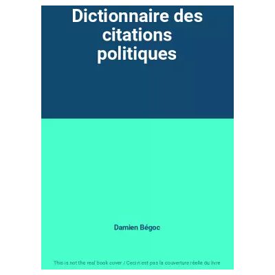 Dictionnaire des citations politiques - Damien Bégoc - Publicité Dictionnaire des citations politiques - Damien Bégoc - Publicité