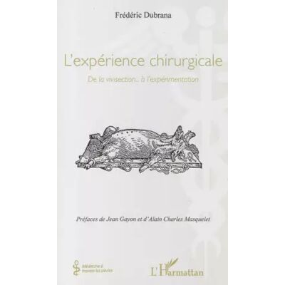 L' expérience chirurgicale: De la vivisection...à l'expérimentation - FREDERIC DUBRANA - Publicité L' expérience chirurgicale: De la vivisection...à l'expérimentation - FREDERIC DUBRANA - Publicité