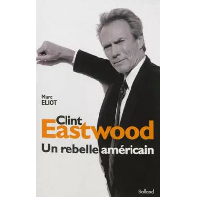 Balland CLINT EATSWOOD. Un rebelle américain - Marc Eliot, Eric Libiot - Publicité Balland CLINT EATSWOOD. Un rebelle américain - Marc Eliot, Eric Libiot - Publicité