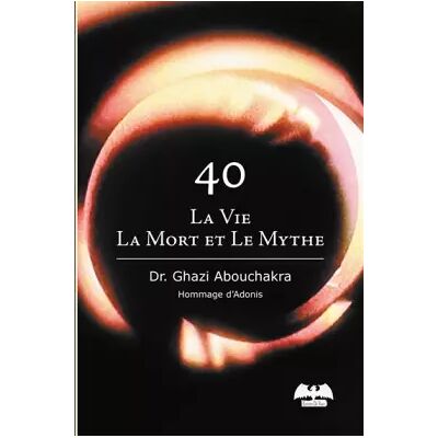 40, la vie, la mort et le mythe - DR. Abouchakra - Publicité 40, la vie, la mort et le mythe - DR. Abouchakra - Publicité
