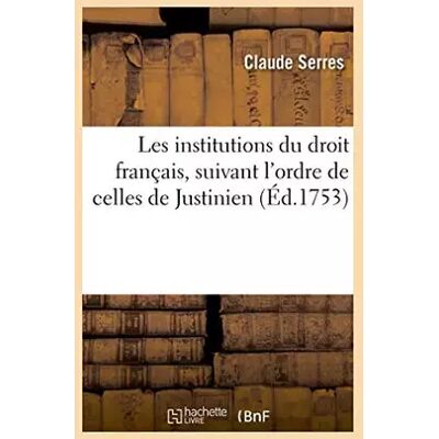 Les institutions du droit français, suivant l'ordre de celles de Justinien - Claude Serres - Publicité Les institutions du droit français, suivant l'ordre de celles de Justinien - Claude Serres - Publicité