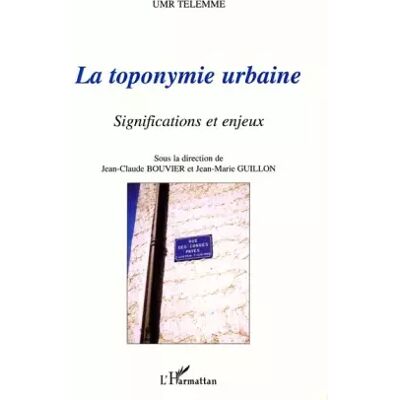 LA TOPONYMIE URBAINE: Significations et enjeux - Umr Telemme - Sous la direction de Jean-Claude Bouvier et Jean-Marie Guillon - Publicité LA TOPONYMIE URBAINE: Significations et enjeux - Umr Telemme - Sous la direction de Jean-Claude Bouvier et Jean-Marie Guillon - Publicité
