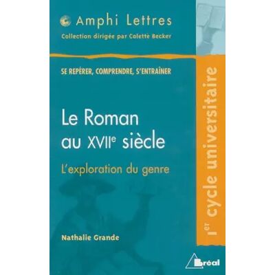 Le roman au XVIIème siècle. L'exploration du genre - Nathalie Grande - Publicité Le roman au XVIIème siècle. L'exploration du genre - Nathalie Grande - Publicité