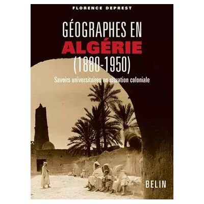 Géographes en Algérie (1880-1950): Savoirs universitaires en situation coloniale - Florence Deprest - Publicité Géographes en Algérie (1880-1950): Savoirs universitaires en situation coloniale - Florence Deprest - Publicité