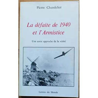 LA DEFAITE DE 1940 ET L'ARMISTICE. Une autre approche de la vérité - Pierre Chandelier - Publicité LA DEFAITE DE 1940 ET L'ARMISTICE. Une autre approche de la vérité - Pierre Chandelier - Publicité