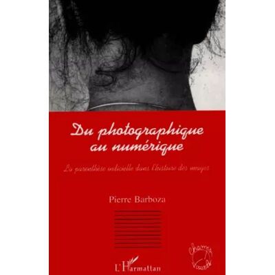 Du photographique au numérique : la paranthèse indicielle dans l'histoire de l'image - Pierre Barboza - Publicité Du photographique au numérique : la paranthèse indicielle dans l'histoire de l'image - Pierre Barboza - Publicité