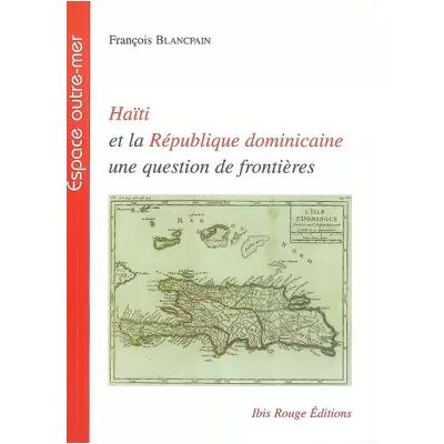 Haïti et la République dominicaine, une question de frontières - François Blancpain - Publicité Haïti et la République dominicaine, une question de frontières - François Blancpain - Publicité