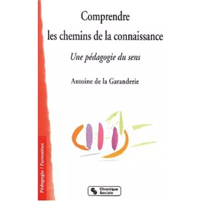 Chronique Sociale Comprendre les chemins de la connaissance. Une pédagogie du sens - Antoine de Garanderie - Publicité Chronique Sociale Comprendre les chemins de la connaissance. Une pédagogie du sens - Antoine de Garanderie - Publicité