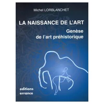 LA NAISSANCE DE L'ART. Genèse de l'art préhistorique - Michel Lorblanchet - Publicité LA NAISSANCE DE L'ART. Genèse de l'art préhistorique - Michel Lorblanchet - Publicité