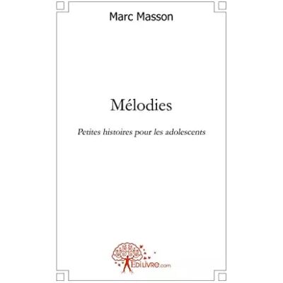 Edilivre Edition Classique Mélodies: Petites histoires pour les adolescents - Marc Masson - Publicité Edilivre Edition Classique Mélodies: Petites histoires pour les adolescents - Marc Masson - Publicité