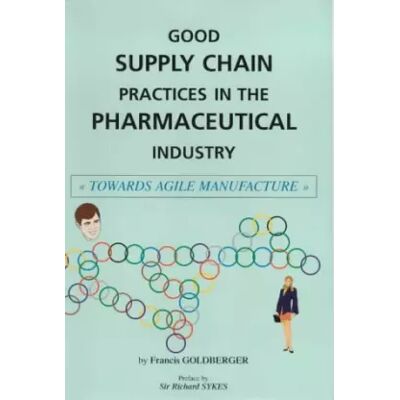 Good Supply Chain Practices in the Pharmaceutical Industry: Towards Agile Manufacture - Francis Goldberger - Publicité Good Supply Chain Practices in the Pharmaceutical Industry: Towards Agile Manufacture - Francis Goldberger - Publicité