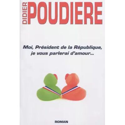 Moi, Président de la République, je vous parlerai d'amour... - Didier Poudière - Publicité Moi, Président de la République, je vous parlerai d'amour... - Didier Poudière - Publicité