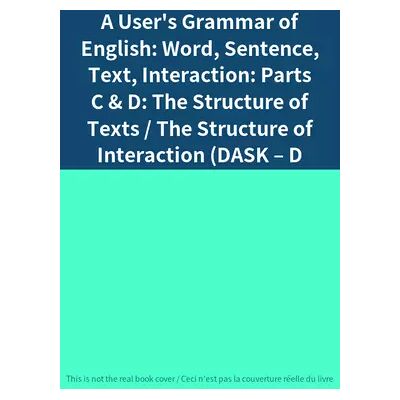 New A User's Grammar of English: Word, Sentence, Text, Interaction: Parts C & D: The Structure of Texts / The Structure of Interaction (DASK – D - Publicité New A User's Grammar of English: Word, Sentence, Text, Interaction: Parts C & D: The Structure of Texts / The Structure of Interaction (DASK – D - Publicité