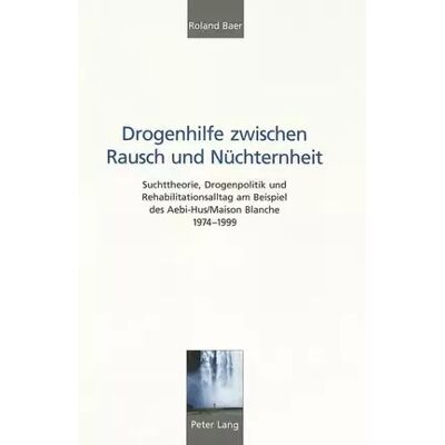 New Drogenhilfe zwischen Rausch und Nüchternheit: Suchttheorie, Drogenpolitik und Rehabilitationsalltag am Beispiel des Aebi-Hus/Maison Blanche - Roland Baer - Publicité New Drogenhilfe zwischen Rausch und Nüchternheit: Suchttheorie, Drogenpolitik und Rehabilitationsalltag am Beispiel des Aebi-Hus/Maison Blanche - Roland Baer - Publicité