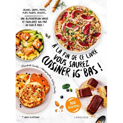 Elisabeth Guedes A la fin de ce livre vous saurez cuisiner IG bas ! : salades, soupes, tartes, plats mijotés, desserts... une alimentation variée et équilibrée qui fait du bien à tous ! : 100 recettes - Publicité Elisabeth Guedes A la fin de ce livre vous saurez cuisiner IG bas ! : salades, soupes, tartes, plats mijotés, desserts... une alimentation variée et équilibrée qui fait du bien à tous ! : 100 recettes - Publicité