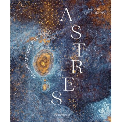 Pascal Dethurens Astres : ce que l'art doit au cosmos - Publicité Pascal Dethurens Astres : ce que l'art doit au cosmos - Publicité