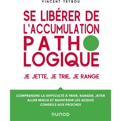 Vincent Trybou Se libérer de l'accumulation pathologique : je jette, je trie, je range : comprendre la difficulté à trier, ranger, jeter, aller mieux et maintenir les acquis, conseils aux proches - Publicité Vincent Trybou Se libérer de l'accumulation pathologique : je jette, je trie, je range : comprendre la difficulté à trier, ranger, jeter, aller mieux et maintenir les acquis, conseils aux proches - Publicité