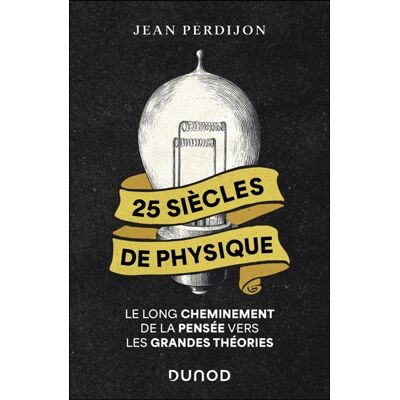 Jean Perdijon 25 siècles de physique : le long cheminement de la pensée vers les grandes théories - Publicité Jean Perdijon 25 siècles de physique : le long cheminement de la pensée vers les grandes théories - Publicité